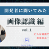 アルゴリズム開発者に聞いてみた！vol.1「画像認識 編」