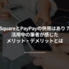 Square（スクエア）とPayPay（ペイペイ）の併用はあり？活用中の筆者が感じたメリット・デメリットとは