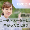 CRCって大変？【CRCのリアル】経験者が語る治験コーディネーターになって辛かったこと5つ