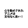 心を動かされたアニメは文句なく良い。 アニメのストーリーと見せ方､アニメーションは大事だよね というお話。