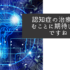 認知症の治療が進むことに期待したいですね