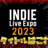 3時間に注目インディーぎっちりの『INDIE Live Expo 2023』！注目タイトルはこれだ！