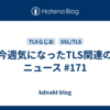 今週気になったTLS関連のニュース #171