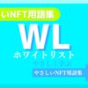 WL（ホワイトリスト）《NFT用語集》