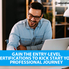 Gain the Entry-Level Certifications to kick start your Professional Journey