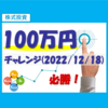 株式投資100万円チャレンジ（2022/12/18）【着実な一歩を踏む】