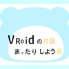 【第40回 4/27】#VRoidのお話まったりしよう会 やりまぁす！！【#VRChat】