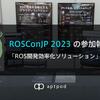 ROSConJP 2023の参加報告と「ROS開発効率化ソリューション」のご紹介