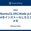 Ubuntu22.04にNode.jsとnpmをインストールしたときのメモ