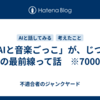 「AIと音楽ごっこ」が、じつは創作の最前線って話　※7000字程