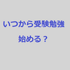 いつから受験勉強始めればいいの？　#23