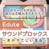 エデュテの積み木サウンドブロックス！赤ちゃんが興味津々な音の出る積み木のおもちゃ