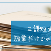 三語短文は語彙力が増える他に、まとめる力、言いかえる力も一緒にトレーニングできる方法！