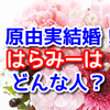 原由実ことラーメン好きはらみーが結婚！どんな人？