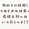 初めての妊娠！何からはじめれば良いの？産婦人科へはいつ行くべき！？