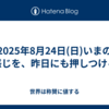 2025年8月24日(日)いまの感じを、昨日にも押しつける