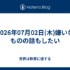 2026年07月02日(木)嫌いなものの話もしたい