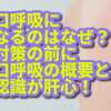 口呼吸になるのはなぜ？対策の前に、口呼吸の概要と認識が肝心!