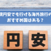 円安でも行ける海外旅行のおすすめ国はある？