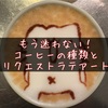 【保存版】もう迷わない！コーヒーの種類とからめるラテアート【リクエスト】