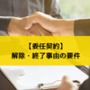 委任契約とは？解除や終了事由の条件について詳しく解説