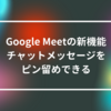 Google Meetの新機能：チャットメッセージをピン留めできる 山崎光春