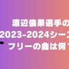 渡辺倫果選手の2023-2024シーズンのフリーの曲を解説
