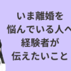 今、離婚するか悩んでいる人へ、経験者からのアドバイス