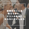 結婚式のこんなところ変えてみた。ゲストの負担にならない式にしよう！