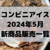 コンビニアイスの新商品、2024年5月新作の市販アイスクリーム発売一覧！【コンオイジャ】