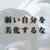 弱い自分を美化するな