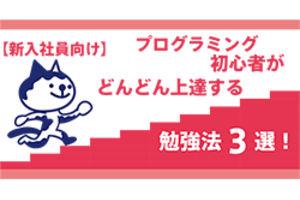【新入社員向け】プログラミング初心者がどんどん上達する勉強法3選！