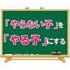 【カギは「思い込み」】「やらない子」を「やる子」にする