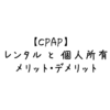 【CPAP】レンタルと個人所有　メリット・デメリット