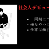 【大学生→社会人】社会人になって半年が経ちました ～やっぱり嫌なやつはいるの巻～