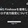 AWS Firehoseを使用した ログ出力設定について