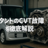 タントのCVT故障を徹底解説：原因・症状・修理費用と予防策