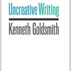 Uncreative Writing: Managing Language in the Digital Age by Kenneth Goldsmith