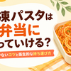 冷凍パスタはお弁当に持っていける？パサつかないコツと衛生的な持ち運び方