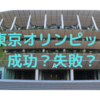 【東京オリンピック】成功？失敗？