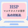 【HSP】マルチタスク＆優先順位を付けることが大の苦手！私の対処方法