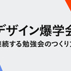 デザイン爆学会：学びを最大化する勉強会のつくり方