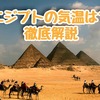 エジプトの年間気温は？気候の特徴やおすすめの服装など【徹底解説】