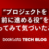 “プロジェクトを前に進める役”をやってみて気づいたこと