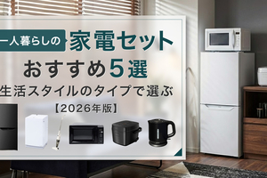 一人暮らしの家電セットおすすめ５選！生活スタイルのタイプ別で選ぶ【2026年版】