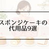 スポンジケーキの代用品9選！市販品で簡単にケーキを作る方法