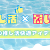 推し活×暑い夏を楽しむ！夏の推し活快適アイデア集
