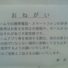 お　ね　が　い　駅やホームでの携帯電話・スマートフォンの歩きながらの使用はお客さま同士の接触や、ホームからの転落のおそれがあり大変危険です。特にゲームアプリ等を使用する際は、他のお客さまの通行の妨げにならない場所に移動して立ち止まってから使用するようお願いいたします。皆さまのご理解とご協力をお願いいたします。