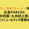 【ちいかわラーメン豚】広島PARCOに中四国・九州初上陸！限定メニュー＆グッズ情報まとめ