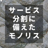 サービス分割に備えたモノリス（モジュラーモノリスとかアグリゲートとか）